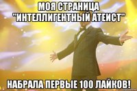 моя страница "интеллигентный атеист" набрала первые 100 лайков!