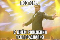 поэтому.. с днём рождения тебя,родная<3