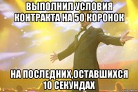 выполнил условия контракта на 50 коронок на последних,оставшихся 10 секундах
