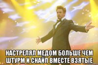  настрелял медом больше чем штурм и снайп вместе взятые