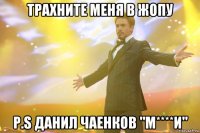 трахните меня в жопу p.s данил чаенков "м****и"