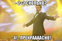 - 2+2 сколько? - 4! - прекраааасно!