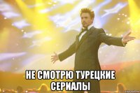  не смотрю турецкие сериалы