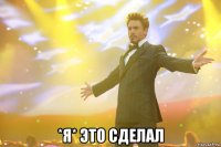  *я* это сделал