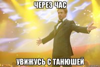 через час увижусь с танюшей