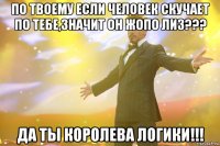 по твоему если человек скучает по тебе,значит он жопо лиз??? да ты королева логики!!!