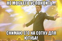 не могу его успокоить... снимаю его на сотку для ютуба!