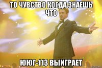 то чувство когда знаешь что ююг-113 выиграет