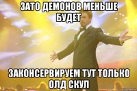 зато демонов меньше будет законсервируем тут только олд скул