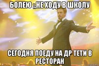 болею ;,не ходу в школу сегодня поеду на др тети в ресторан