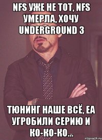 nfs уже не тот, nfs умерла, хочу underground 3 тюнинг наше всё, еа угробили серию и ко-ко-ко...