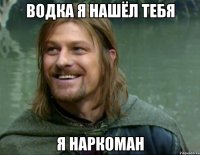 водка я нашёл тебя я наркоман