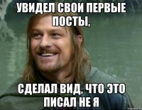 увидел свои первые посты, сделал вид, что это писал не я