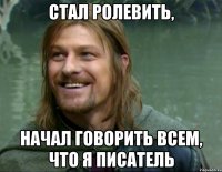 стал ролевить, начал говорить всем, что я писатель