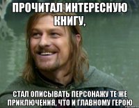 прочитал интересную книгу, стал описывать персонажу те же приключения, что и главному герою