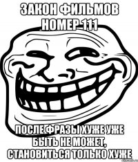 закон фильмов номер 111 после фразы хуже уже быть не может, становиться только хуже