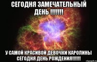 сегодня замечательный день !!! у самой красивой девочки каролины сегодня день рождения!!!