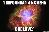 1 каролина 1 и 5 смена one love:*