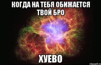 когда на тебя обижается твой бро хуево