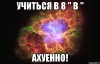 учиться в 8 " в " ахуенно!