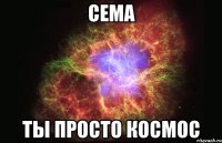 сема ты просто космос