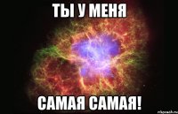 ты у меня самая самая!