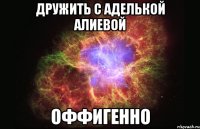 дружить с аделькой алиевой оффигенно