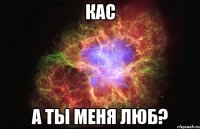 кас а ты меня люб?