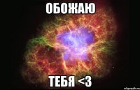 обожаю тебя <3