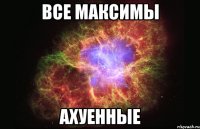 все максимы ахуенные