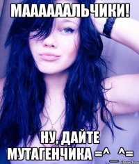 маааааальчики! ну, дайте мутагенчика =^_^=