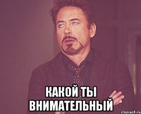  какой ты внимательный