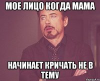 мое лицо когда мама начинает кричать не в тему