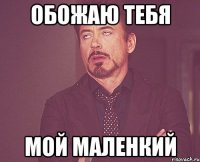 обожаю тебя мой маленкий
