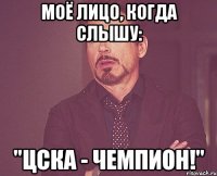 моё лицо, когда слышу: "цска - чемпион!"