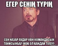 егер сенің түрің сен назар аудар квн командасын танисынба? жоқ ол Қандай топ??