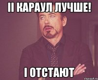 ii караул лучше! i отстают