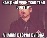 каждый урок "как тебя зовут?" а какая вторая буква?