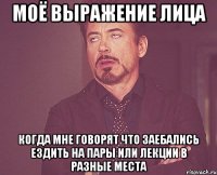 моё выражение лица когда мне говорят что заебались ездить на пары или лекции в разные места