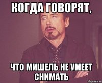 когда говорят, что мишель не умеет снимать