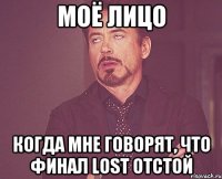 моё лицо когда мне говорят, что финал lost отстой