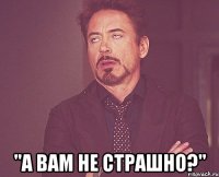  "а вам не страшно?"