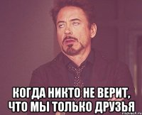  когда никто не верит, что мы только друзья