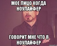 мое лицо когда ноулайфер говорит мне что я ноулайфер