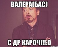 валера(бас) с др кароч!!!:d