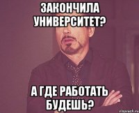 закончила университет? а где работать будешь?