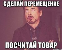 сделай перемещение посчитай товар