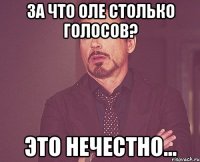 за что оле столько голосов? это нечестно...