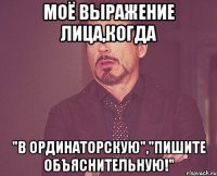 моё выражение лица,когда "в ординаторскую","пишите объяснительную!"