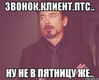 звонок.клиент.птс.. ну не в пятницу же..